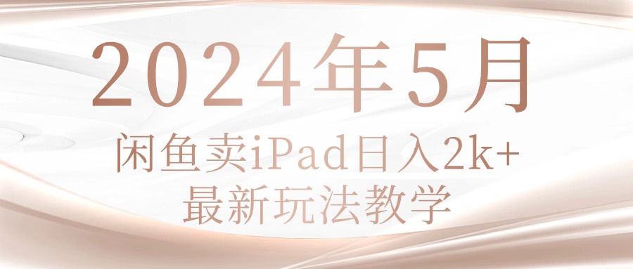 (10459期)2024年5月闲鱼卖ipad日入2k,最新玩法教学-星叙轻创
