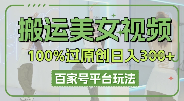 搬运美女视频100%过原创大揭秘，百家号平台玩法，轻松日入3张(可矩阵)-星叙轻创