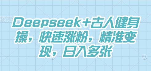 Deepseek+古人健身操，快速涨粉，精准变现，日入多张-星叙轻创