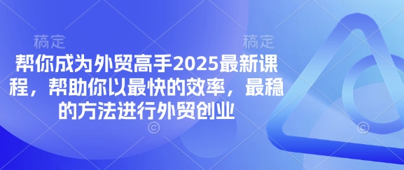 帮你成为外贸高手2025最新课程，帮助你以最快的效率，最稳的方法进行外贸创业-星叙轻创