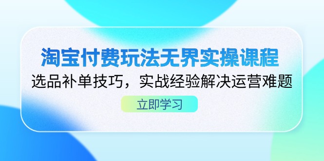 （14344期）淘宝付费玩法无界实操课程，选品补单技巧，实战经验解决运营难题-星叙轻创