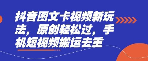 抖音图文卡视频新玩法，原创轻松过，手机短视频搬运去重-星叙轻创