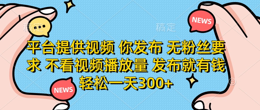 （14317期）平台提供视频 你发布 无粉丝要求 不看视频播放量 发布就有钱 轻松一天300+-星叙轻创