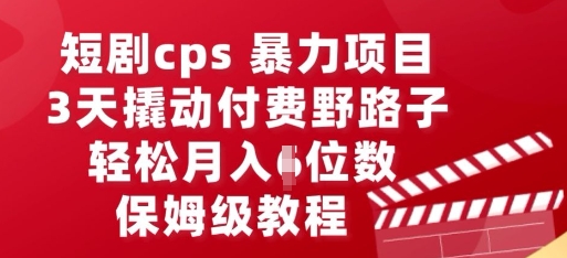 短剧cps暴力项目,3天撬动付费野路子,有人偷偷月入五位数,保姆级教程-星叙轻创