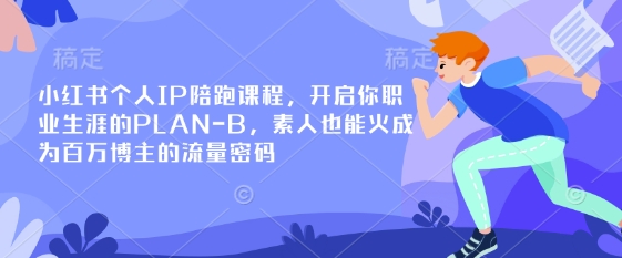 小红书个人IP陪跑课程，开启你职业生涯的PLAN-B，素人也能火成为百万博主的流量密码-星叙轻创