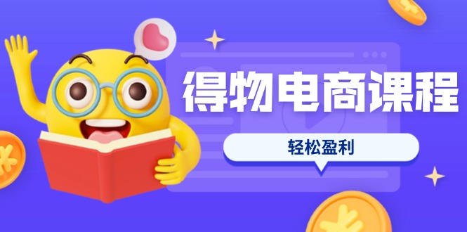 （14146期）得物电商课程合集，选品、优化、定价全攻略，7天SOP单品爆红，轻松盈利-星叙轻创