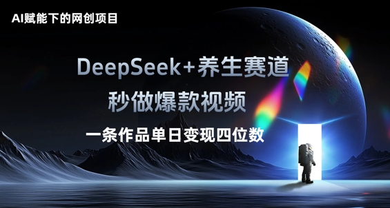 AI赋能下的网创项目，DeepSeek+养生赛道，秒做爆款视频一条作品单日变现三位数-星叙轻创