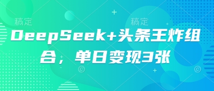 DeepSeek+头条王炸组合，单日变现3张-星叙轻创