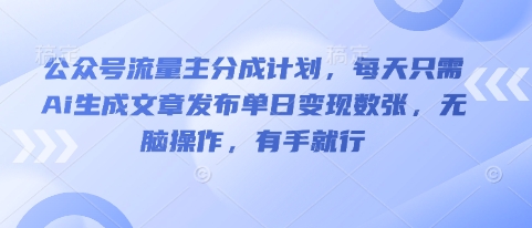 公众号流量主分成计划，每天只需Ai生成文章发布单日变现数张，无脑操作，有手就行-星叙轻创