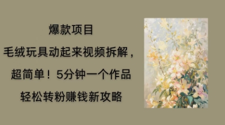 毛绒玩具动起来项目拆解，三四分钟一个作品，轻松转粉挣钱新玩法-星叙轻创