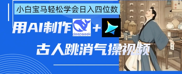 AI古人跳消气操视频制作，deepseek+即梦，小白宝马轻松学会日入四位数-星叙轻创
