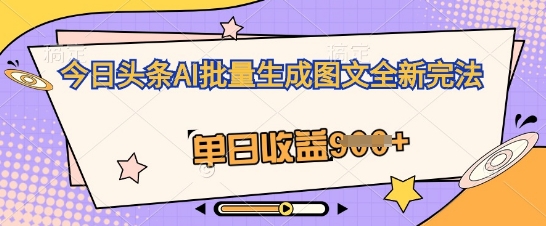 今日头条AI批量生成图文全新完法，单日收益几张-星叙轻创
