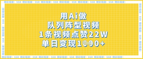 用Ai做队列阵型视频，1条视频点赞22W，单日变现多张-星叙轻创