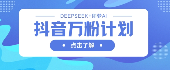 抖音万粉计划，利用DeepSeek+即梦AI生成视频，快速涨到万粉-星叙轻创