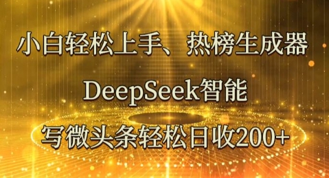 小白轻松上手热榜生成器，DeepSeek智能写微头条轻松日收2张-星叙轻创