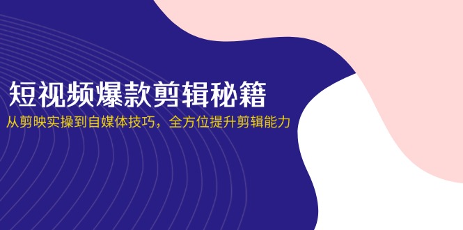 （14244期）短视频爆款剪辑秘籍，从剪映实操到自媒体技巧，全方位提升剪辑能力-星叙轻创
