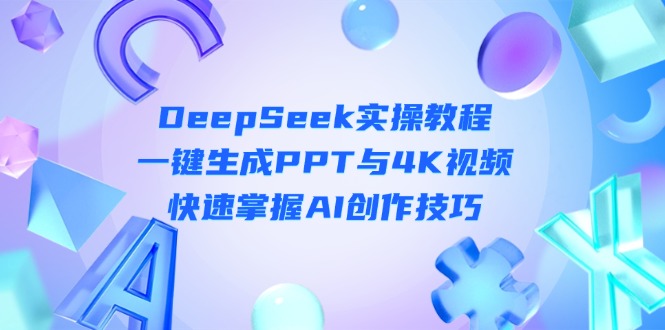 （14300期）DeepSeek入门实操教程：一键生成PPT与4K视频，快速掌握AI创作技巧-星叙轻创