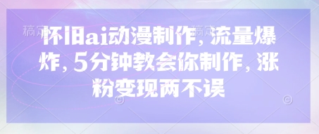 怀旧ai动漫制作，流量爆炸，5分钟教会你制作，涨粉变现两不误-星叙轻创
