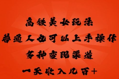 高铁美女玩法，普通人也可以轻松上手，多种渠道变现，一天几张-星叙轻创