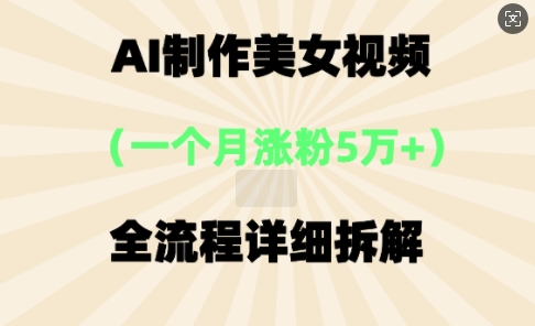 AI制作美⼥视频，⼀个⽉涨粉5万，全流程详细拆解-星叙轻创