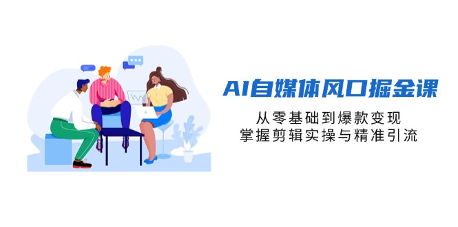 （14329期）AI自媒体风口掘金课，从零基础到爆款变现，掌握剪辑实操与精准引流-星叙轻创
