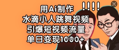 用Ai制作水滴小人跳舞视频，引爆短视频流量，单日变现数张-星叙轻创