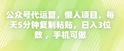 公众号代运营，懒人项目，每天5分钟复制粘贴，日入3位数 ，手机可做-星叙轻创