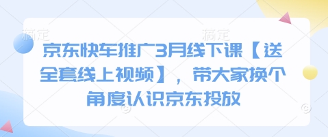 京东快车推广3月线下课【送全套线上视频】，带大家换个角度认识京东投放-星叙轻创