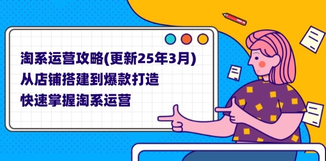 （14190期）淘系运营攻略(更新25年3月) 从店铺搭建到爆款打造，快速掌握淘系运营-星叙轻创