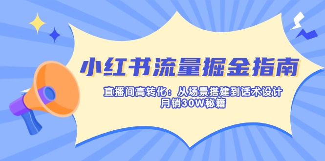 （14174期）小红书流量掘金指南：直播间高转化：从场景搭建到话术设计，月销30W秘籍-星叙轻创