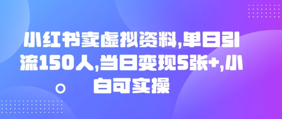 小红书卖虚拟资料，单日引流150人，当日变现5张+，小白可实操-星叙轻创
