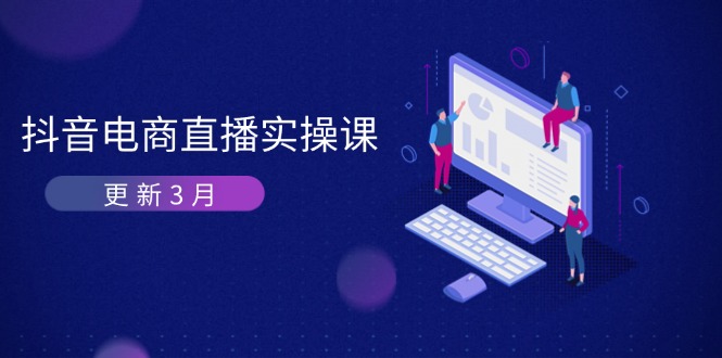 (14253期)抖音电商直播实操课-更新3月 深度剖析算法机制 快速提升直播GMV与带货变现-星叙轻创