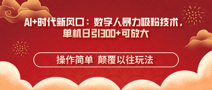 （14304期）AI+时代新风口：数字人暴力吸粉技术，单机日引300+可放大 操作简单  颠...-星叙轻创