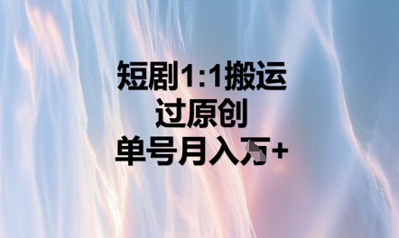 短剧1比1搬运过原创，单号月入W+-星叙轻创