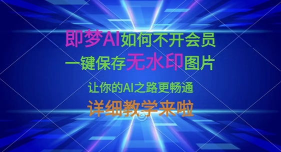即梦AI如何不开会员，一键保存无水印图片，让你的AI之路更畅通，详细教学来啦-星叙轻创