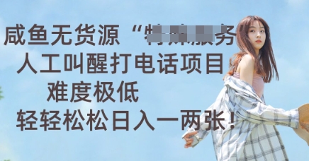 咸鱼无货源人工叫醒打电话项目,难度极低, 轻轻松松日入一两张-星叙轻创