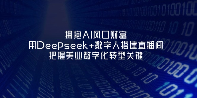 （14299期）拥抱AI风口财富：用Deepseek+数字人搭建直播间，把握美业数字化转型关键-星叙轻创