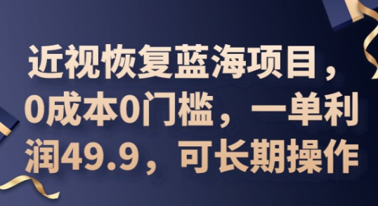 2025近视恢复蓝海项目，0成本0门槛，一单利润49.9，可长期操作-星叙轻创