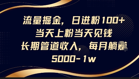 流量掘金，日进粉100+，当天上粉当天见钱，长期管道收入，每月躺挣5k-星叙轻创