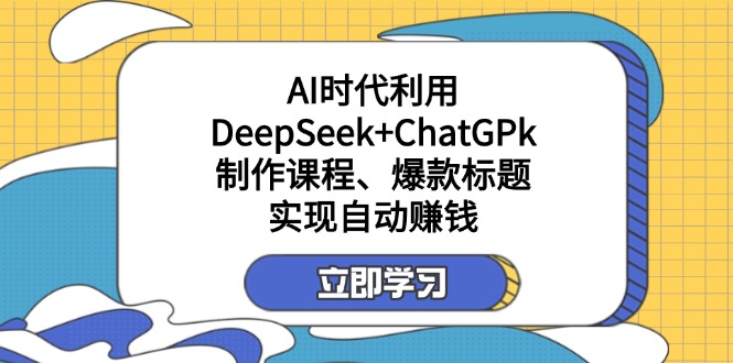 （14149期）某付费文：AI时代利用DeepSeek+ChatGPk制作课程、爆款标题，实现自动赚钱-星叙轻创