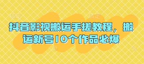 抖音影视搬运手搓教程，搬运新号10个作品必爆-星叙轻创