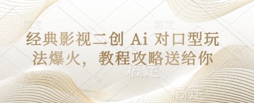 经典影视二创 Ai 对口型玩法爆火，教程攻略送给你-星叙轻创