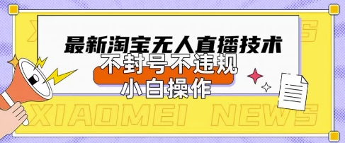 2025年淘宝无人直播带货10.0.全新技术，不违规，不封号，纯小白操作，日入数张【揭秘】-星叙轻创