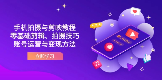 （14296期）抖音手机拍摄与剪映教程：零基础剪辑、拍摄技巧到账号运营与变现方法-星叙轻创