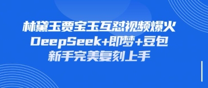 持续爆火的林黛玉贾宝玉互怼视频，比爽文还好看，利用DeepSeek+即梦+豆包就可以完美复刻-星叙轻创