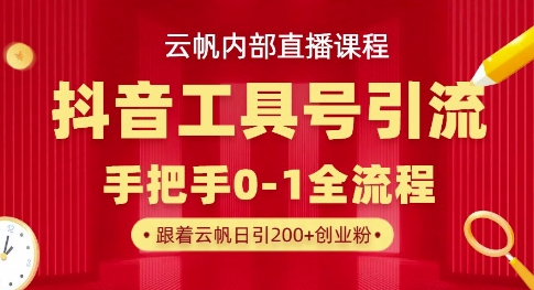【云帆内部直播课】抖音工具号引流玩法，单号单日引300+精准创业粉-星叙轻创