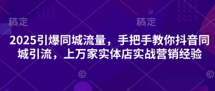 2025引爆同城流量，手把手教你抖音同城引流，上万家实体店实战营销经验-星叙轻创