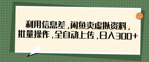 利用信息差，闲鱼卖虚拟资料，批量操作，全自动上传，日入3张-星叙轻创
