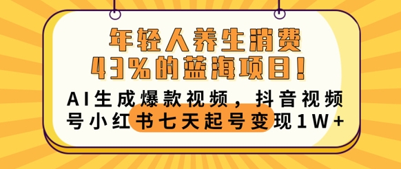 年轻人养生消费43%的蓝海项目,AI生成爆款视频,抖音视频号小红书七天起号变现1w-星叙轻创