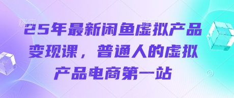 25年最新闲鱼虚拟产品变现课，普通人的虚拟产品电商第一站-星叙轻创